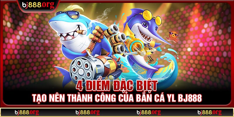 4 điểm đặc biệt tạo nên thành công của bắn cá YL BJ888
