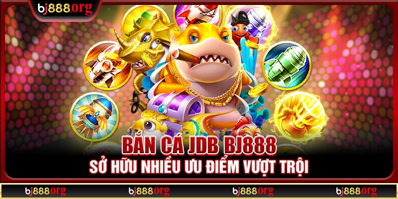 Bắn cá JDB BJ888 sở hữu nhiều ưu điểm vượt trội