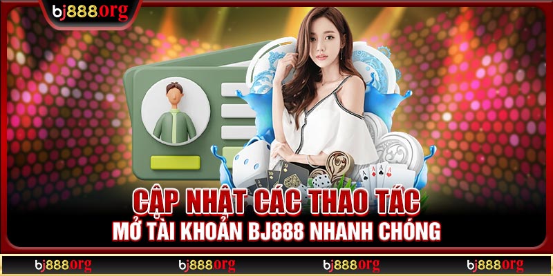 Cập nhật các thao tác mở tài khoản BJ888 nhanh chóng