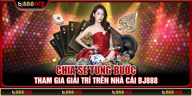 Chia sẻ từng bước tham gia giải trí trên nhà cái BJ888 Chia sẻ từng bước tham gia giải trí trên nhà cái BJ888