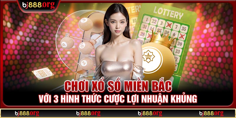 Chơi xổ số miền bắc với 3 hình thức cược lợi nhuận khủng