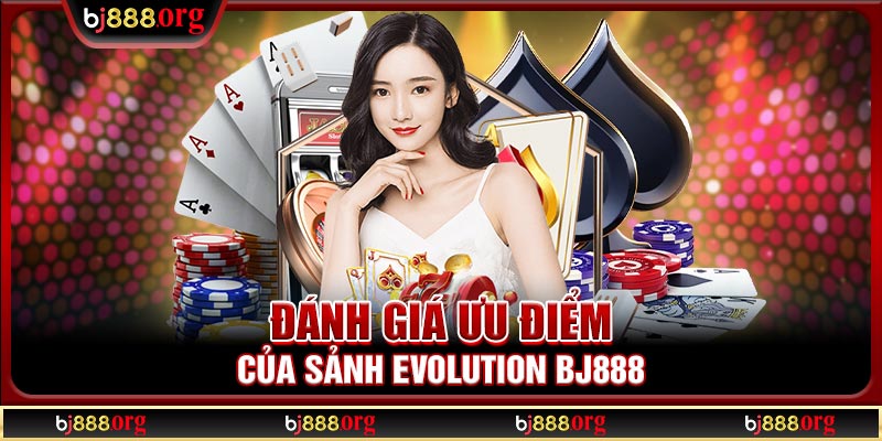 Đánh giá ưu điểm của sảnh Evolution BJ888