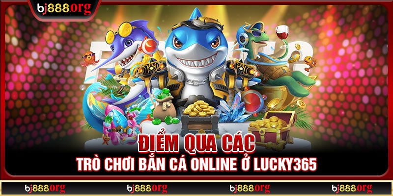 Điểm qua các trò chơi bắn cá online ở Lucky365