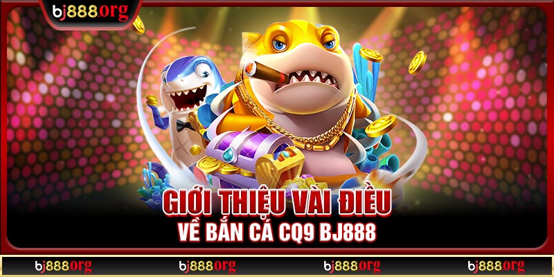 Giới thiệu vài điều về bắn cá CQ9 BJ888