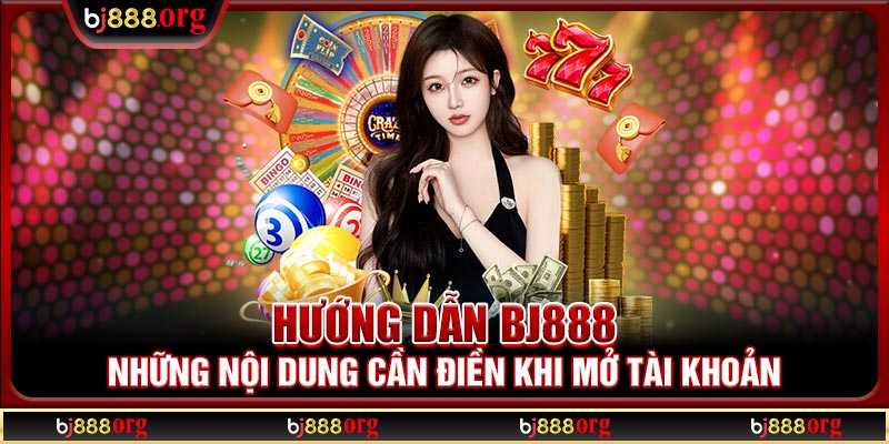 Hướng dẫn BJ888 những nội dung cần điền khi mở tài khoản