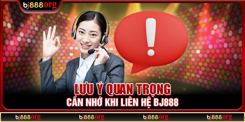 Lưu ý quan trọng cần nhớ khi liên hệ BJ888