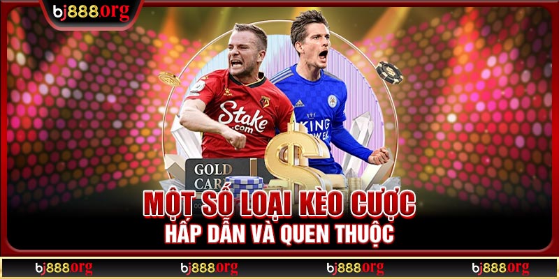 Một số loại kèo cược hấp dẫn và quen thuộc