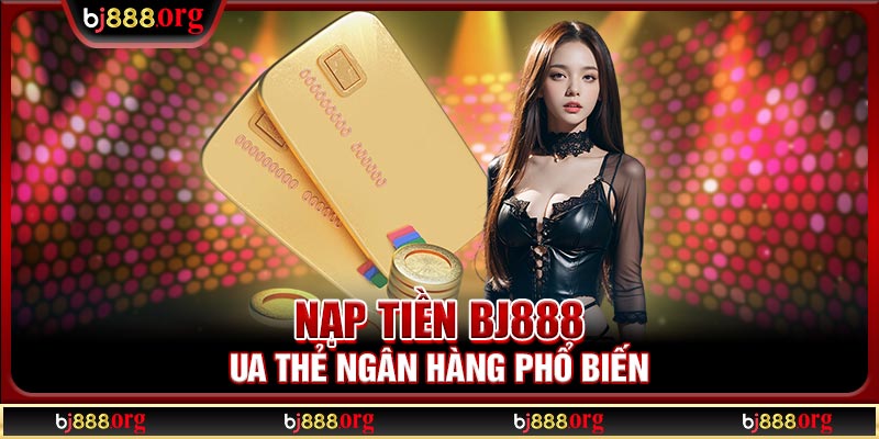 Nạp tiền BJ888 qua thẻ ngân hàng phổ biến