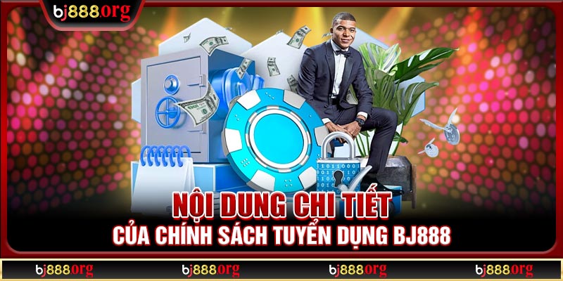 Nội dung chi tiết của chính sách tuyển dụng BJ888