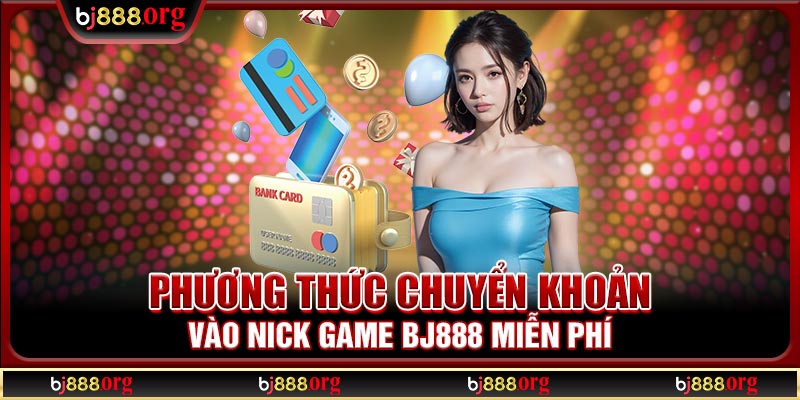 Phương thức chuyển khoản vào nick game BJ888 miễn phí