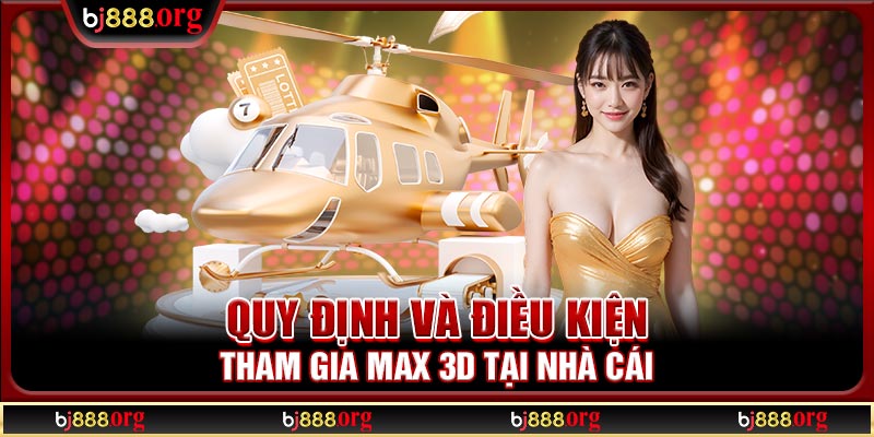 Quy định và điều kiện tham gia Max 3D tại nhà cái