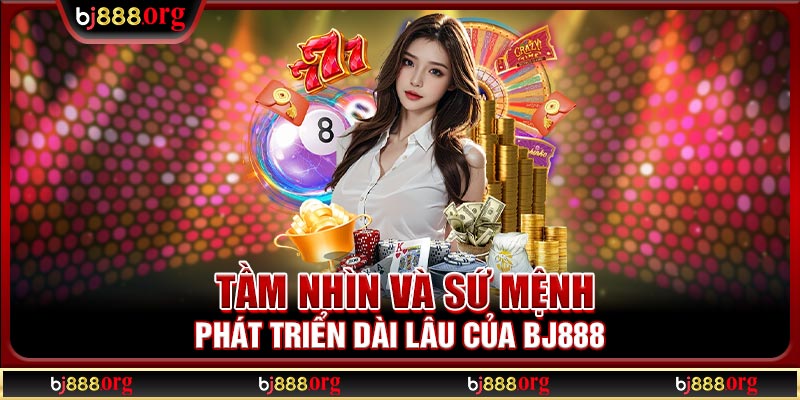 Tầm nhìn và sứ mệnh phát triển dài lâu của BJ888