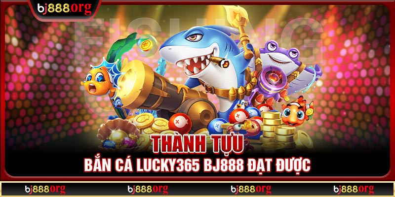 Thành tựu bắn cá Lucky365 BJ888 đạt được