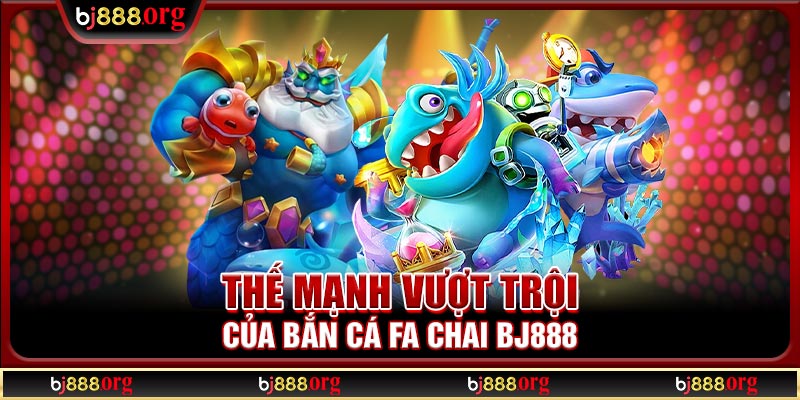 Thế mạnh vượt trội của bắn cá FA Chai BJ888