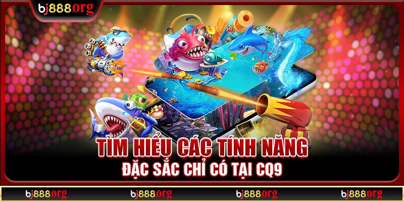 Tìm hiểu các tính năng đặc sắc chỉ có tại CQ9