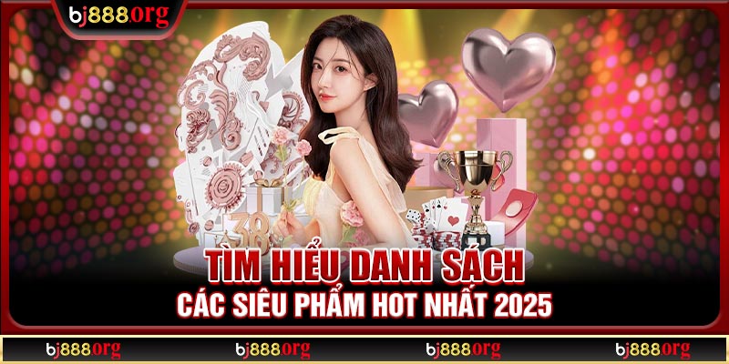Tìm hiểu danh sách các siêu phẩm hot nhất 2025