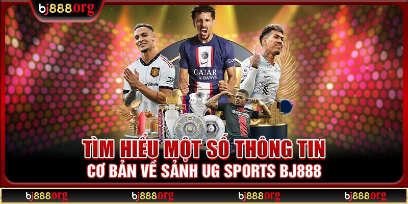Tìm hiểu một số thông tin cơ bản về sảnh UG Sports BJ888
