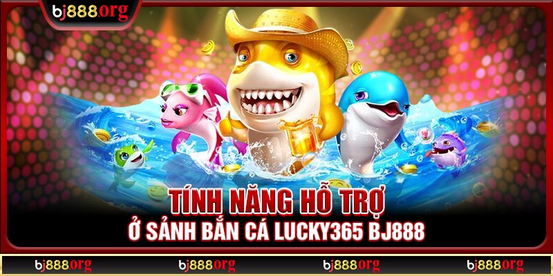 Tính năng hỗ trợ ở sảnh bắn cá Lucky365 BJ888