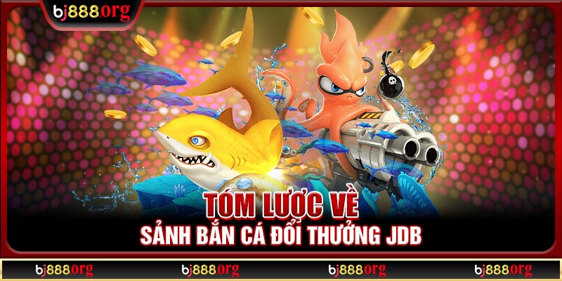 Tóm lược về sảnh bắn cá đổi thưởng JDB