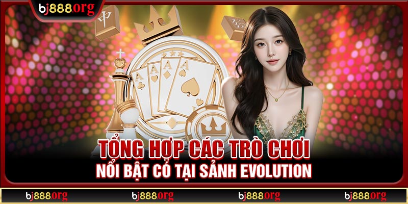 Tổng hợp các trò chơi nổi bật có tại sảnh Evolution