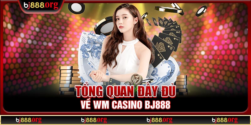 Tổng quan đầy đủ về WM Casino BJ888