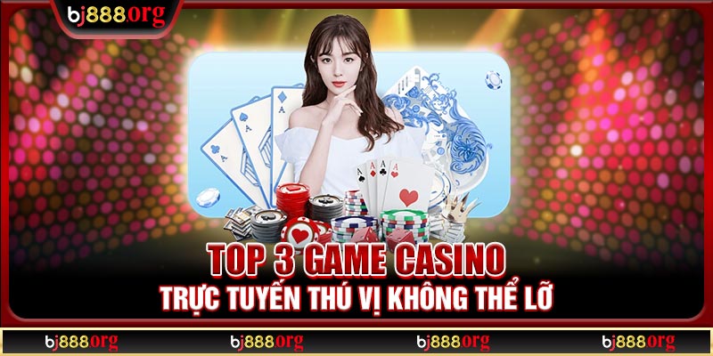 Top 3 game Casino trực tuyến thú vị không thể lỡ