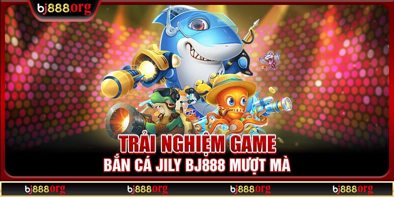 Trải nghiệm game bắn cá Jily BJ888 mượt mà