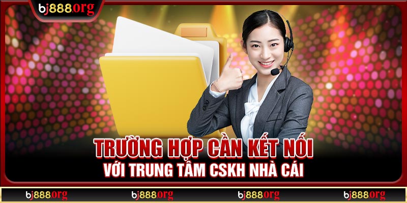 Trường hợp cần kết nối với trung tâm CSKH nhà cái