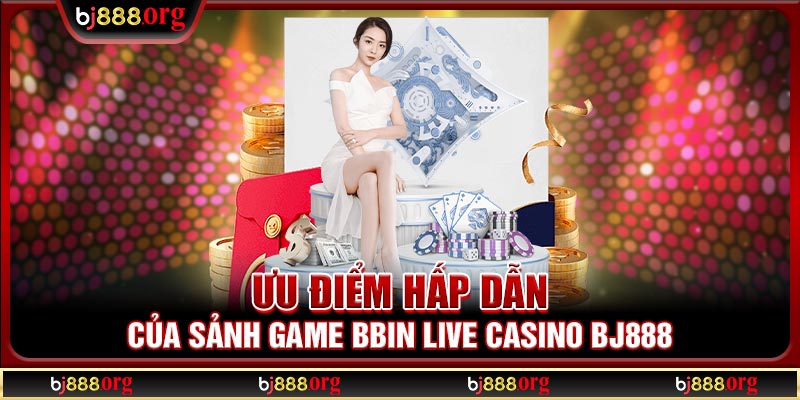 Ưu điểm hấp dẫn của sảnh game BBIN Live Casino BJ888